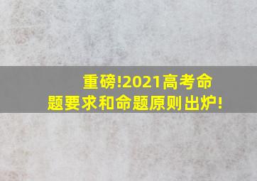 重磅!2021高考命题要求和命题原则出炉!