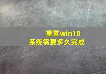 重置win10系统需要多久完成