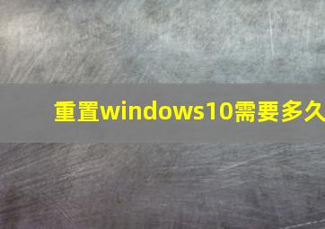 重置windows10需要多久