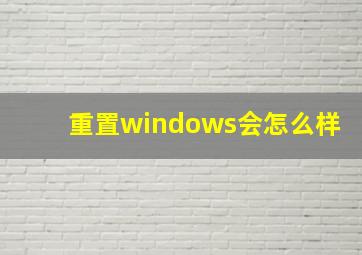 重置windows会怎么样