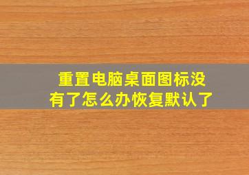 重置电脑桌面图标没有了怎么办恢复默认了