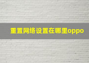 重置网络设置在哪里oppo