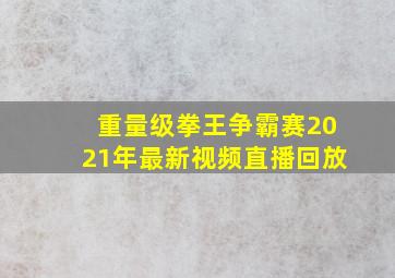 重量级拳王争霸赛2021年最新视频直播回放