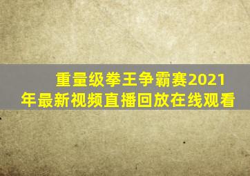 重量级拳王争霸赛2021年最新视频直播回放在线观看