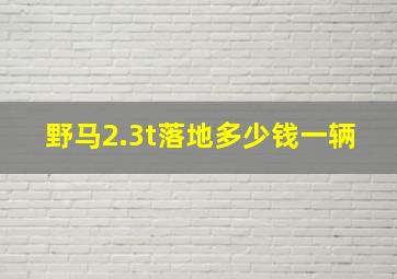 野马2.3t落地多少钱一辆