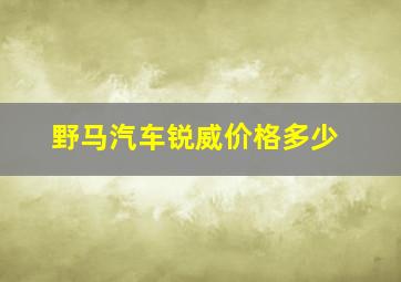 野马汽车锐威价格多少