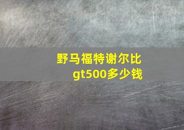 野马福特谢尔比gt500多少钱