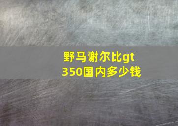 野马谢尔比gt350国内多少钱