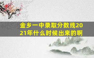 金乡一中录取分数线2021年什么时候出来的啊