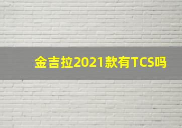 金吉拉2021款有TCS吗