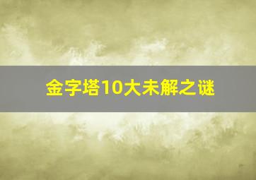 金字塔10大未解之谜