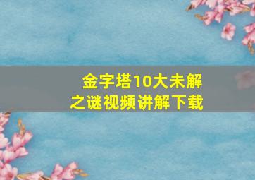 金字塔10大未解之谜视频讲解下载