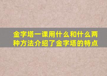 金字塔一课用什么和什么两种方法介绍了金字塔的特点