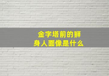 金字塔前的狮身人面像是什么