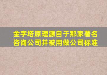 金字塔原理源自于那家著名咨询公司并被用做公司标准