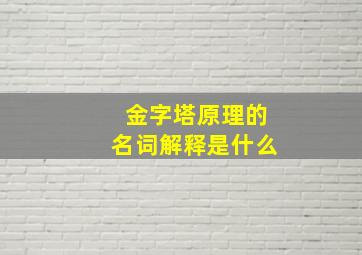 金字塔原理的名词解释是什么