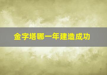 金字塔哪一年建造成功