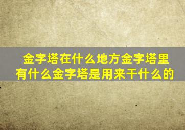 金字塔在什么地方金字塔里有什么金字塔是用来干什么的