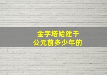 金字塔始建于公元前多少年的