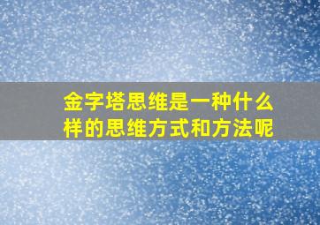 金字塔思维是一种什么样的思维方式和方法呢