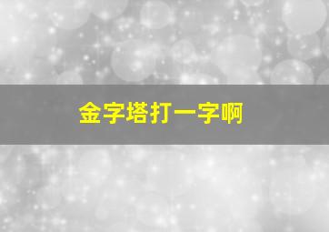 金字塔打一字啊