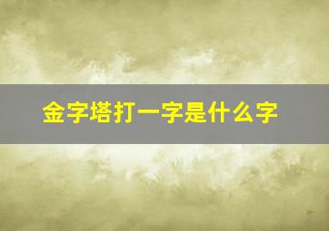 金字塔打一字是什么字