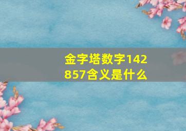 金字塔数字142857含义是什么