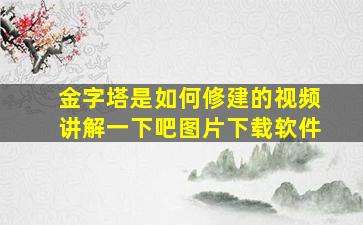 金字塔是如何修建的视频讲解一下吧图片下载软件