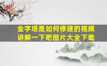 金字塔是如何修建的视频讲解一下吧图片大全下载