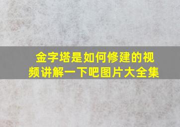 金字塔是如何修建的视频讲解一下吧图片大全集