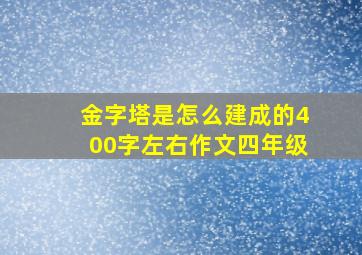 金字塔是怎么建成的400字左右作文四年级