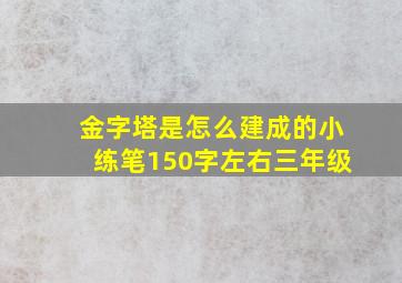 金字塔是怎么建成的小练笔150字左右三年级