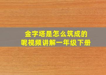 金字塔是怎么筑成的呢视频讲解一年级下册