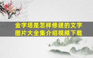 金字塔是怎样修建的文字图片大全集介绍视频下载