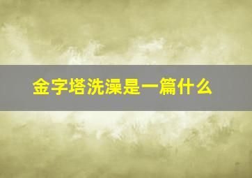 金字塔洗澡是一篇什么