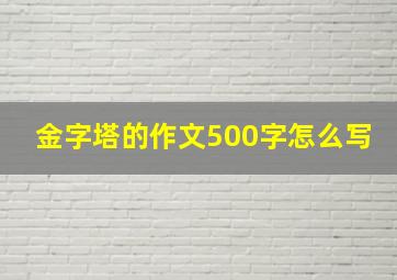 金字塔的作文500字怎么写