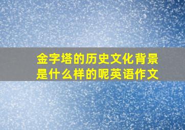 金字塔的历史文化背景是什么样的呢英语作文