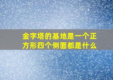 金字塔的基地是一个正方形四个侧面都是什么