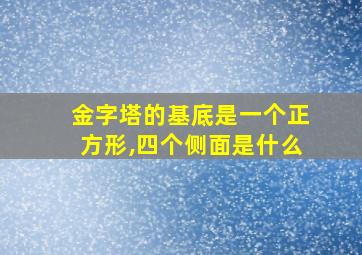 金字塔的基底是一个正方形,四个侧面是什么