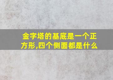 金字塔的基底是一个正方形,四个侧面都是什么