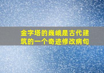 金字塔的巍峨是古代建筑的一个奇迹修改病句