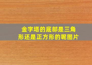 金字塔的底部是三角形还是正方形的呢图片