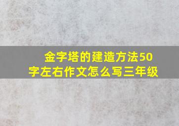 金字塔的建造方法50字左右作文怎么写三年级