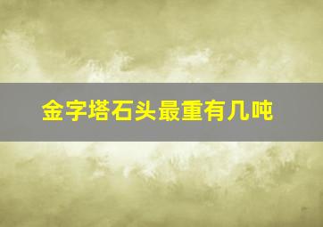 金字塔石头最重有几吨