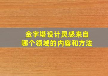 金字塔设计灵感来自哪个领域的内容和方法