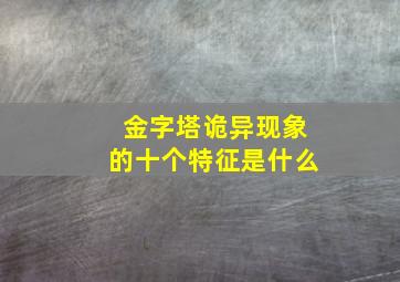 金字塔诡异现象的十个特征是什么