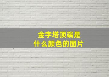 金字塔顶端是什么颜色的图片