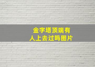 金字塔顶端有人上去过吗图片