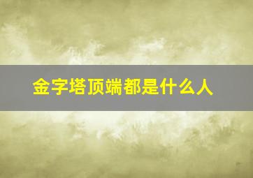 金字塔顶端都是什么人