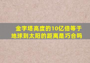 金字塔高度的10亿倍等于地球到太阳的距离是巧合吗